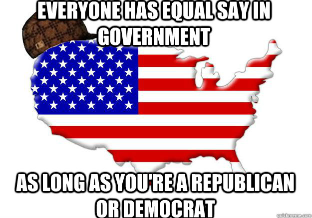 everyone has equal say in government as long as you're a republican or democrat  Scumbag america