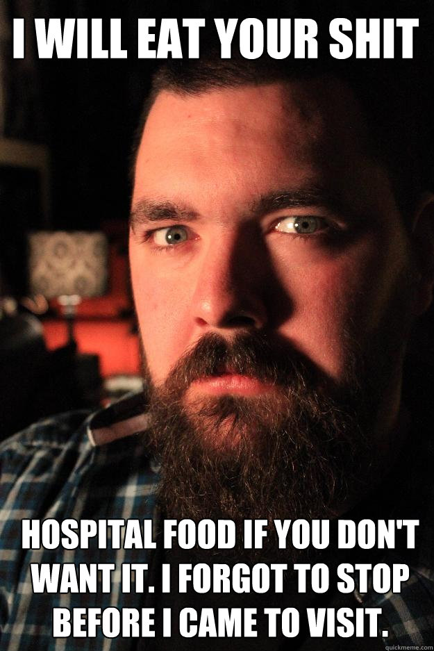 I will eat your shit hospital food if you don't want it. I forgot to stop before I came to visit. - I will eat your shit hospital food if you don't want it. I forgot to stop before I came to visit.  Dating Site Murderer