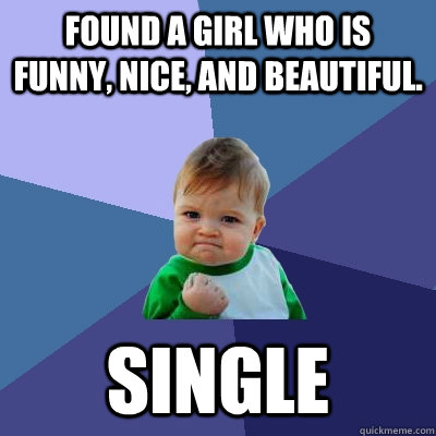 Found a girl who is funny, nice, and beautiful. Single   Success Kid