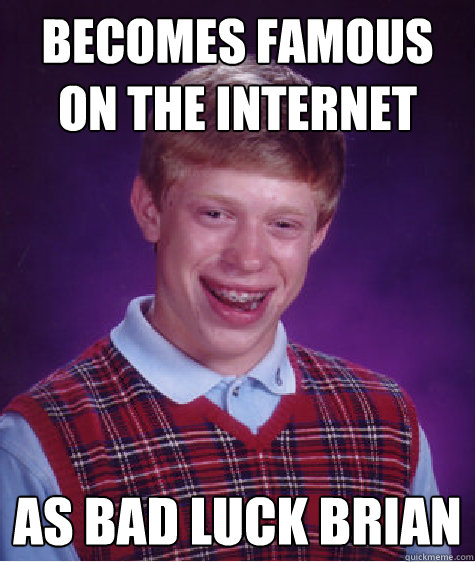 Becomes famous on the internet as bad luck brian  Bad Luck Brian