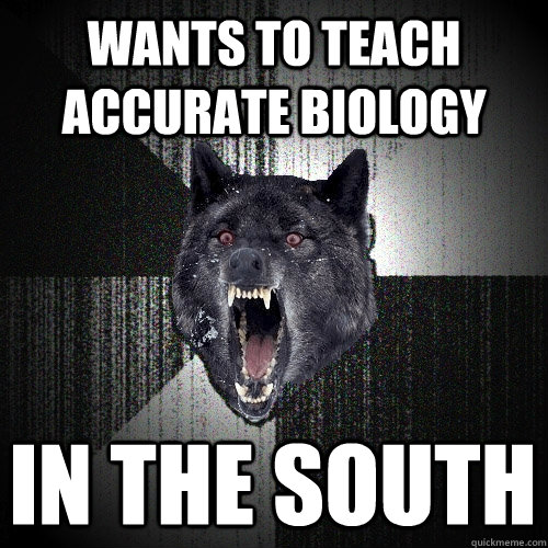 Wants to teach accurate biology in the south  Insanity Wolf