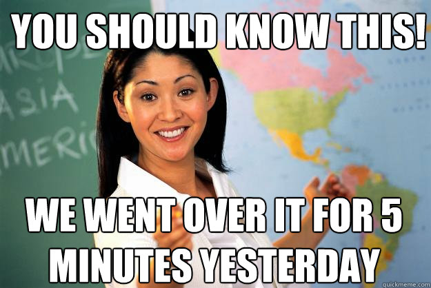 You should know this! we went over it for 5 minutes yesterday  Unhelpful High School Teacher