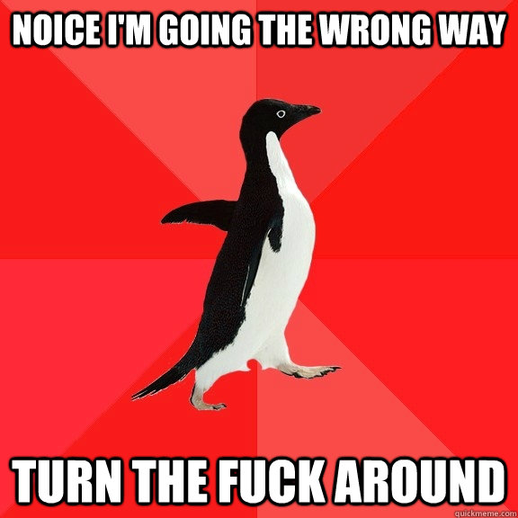 noice i'm going the wrong way turn the fuck around  Socially Awesome Penguin