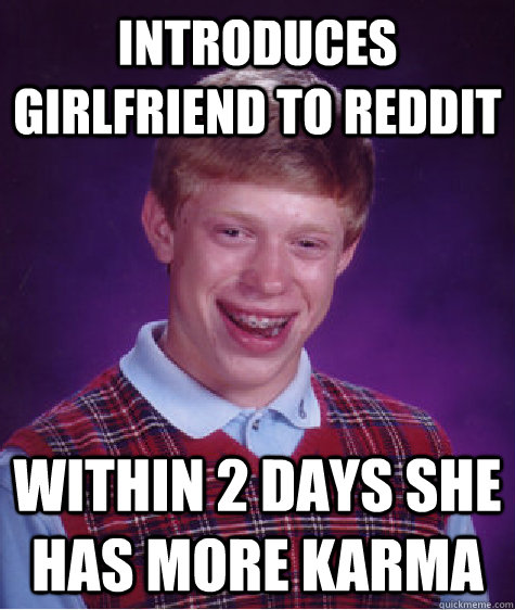 introduces girlfriend to reddit within 2 days she has more karma  Bad Luck Brian