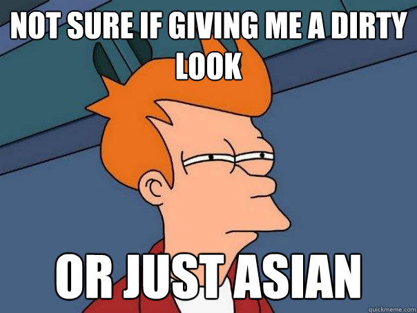 Not sure if giving me a dirty look Or just asian - Not sure if giving me a dirty look Or just asian  Futurama Fry