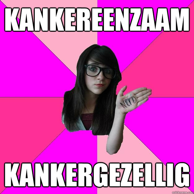 KANKEREENZAAM KANKERGEZELLIG  Idiot Nerd Girl