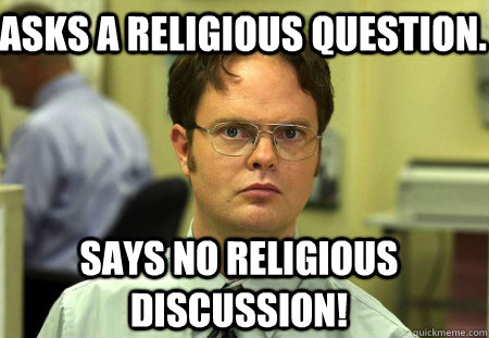 Asks a religious question. Says no religious discussion! - Asks a religious question. Says no religious discussion!  Schrute