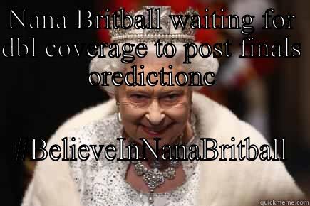 NANA BRITBALL WAITING FOR DBL COVERAGE TO POST FINALS OREDICTIONC #BELIEVEINNANABRITBALL Misc