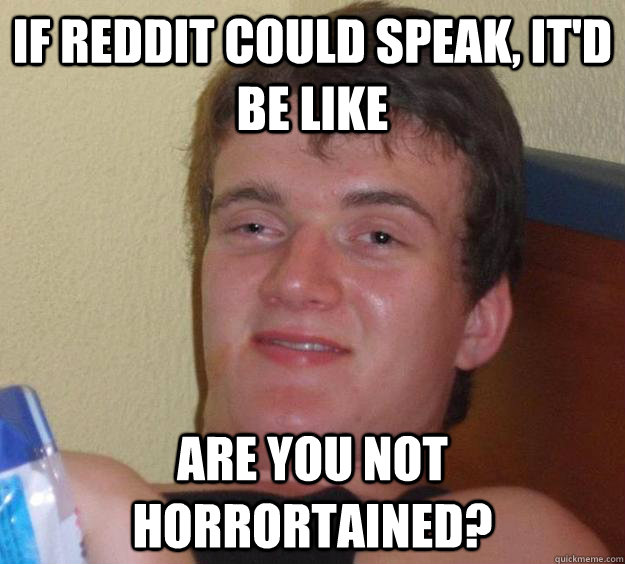 If reddit could speak, it'd be like are you not horrortained? - If reddit could speak, it'd be like are you not horrortained?  10 Guy