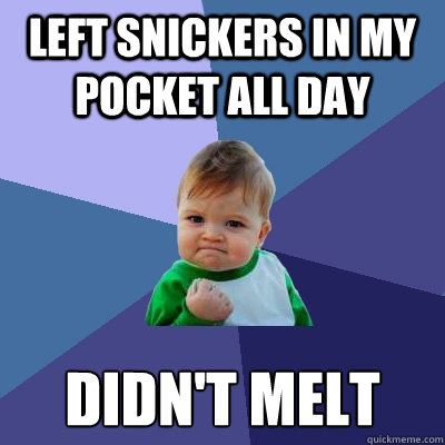 left snickers in my pocket all day didn't melt  Success Kid