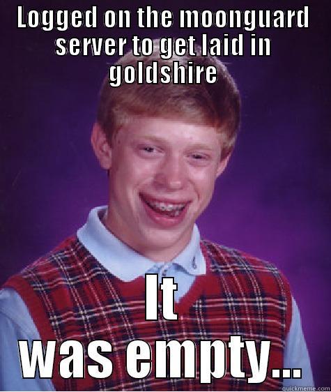 It was empty - LOGGED ON THE MOONGUARD SERVER TO GET LAID IN GOLDSHIRE IT WAS EMPTY... Bad Luck Brian