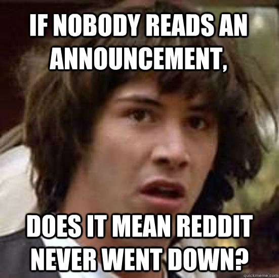 If nobody reads an announcement, does it mean reddit never went down?  conspiracy keanu