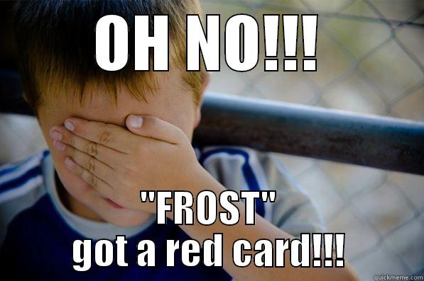 OH NO FROST YOUR BASTARD - OH NO!!! ''FROST'' GOT A RED CARD!!! Confession kid