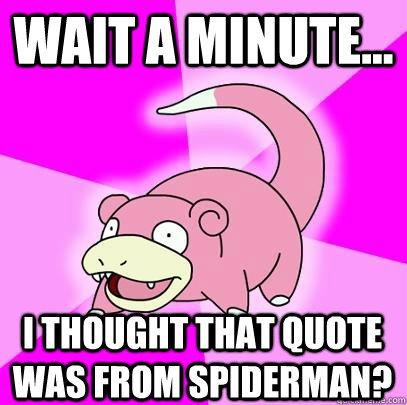 Wait a minute... I thought that quote was from Spiderman?  Slowpoke