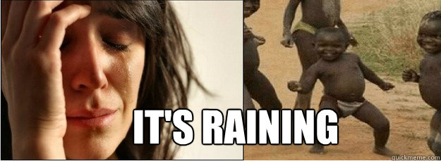 It's raining  First World Problems vs Third World Success