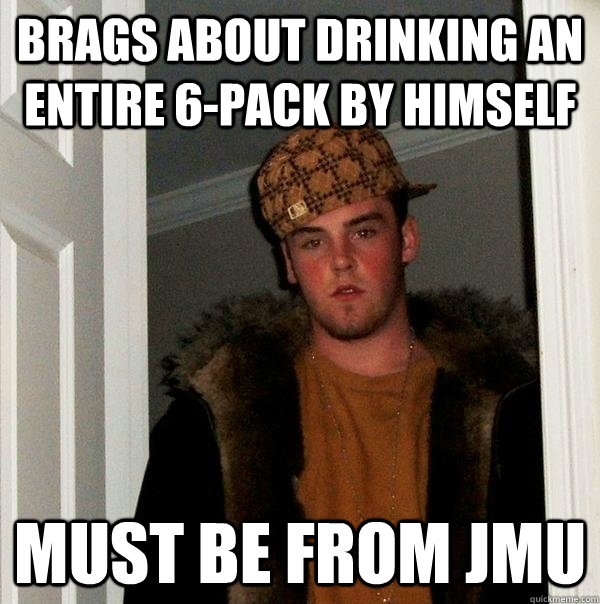 Brags about drinking an entire 6-pack by himself must be from JMU  Scumbag Steve