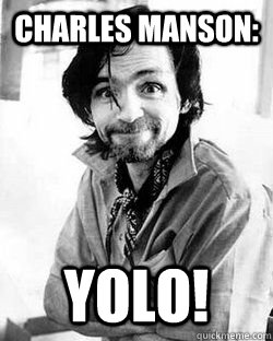 Charles Manson: YOLO!  