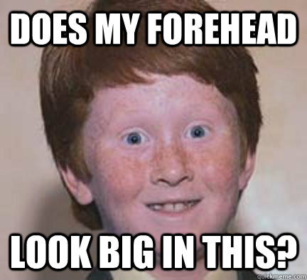 Does my forehead Look big in this? - Does my forehead Look big in this?  Over Confident Ginger