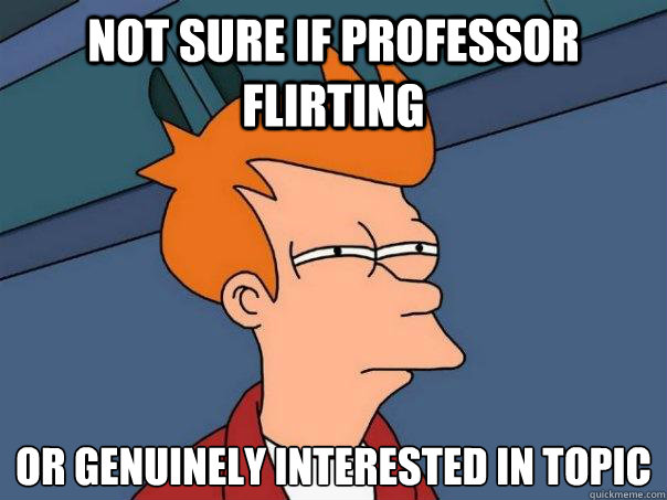 not sure if professor flirting  Or genuinely interested in topic  Futurama Fry