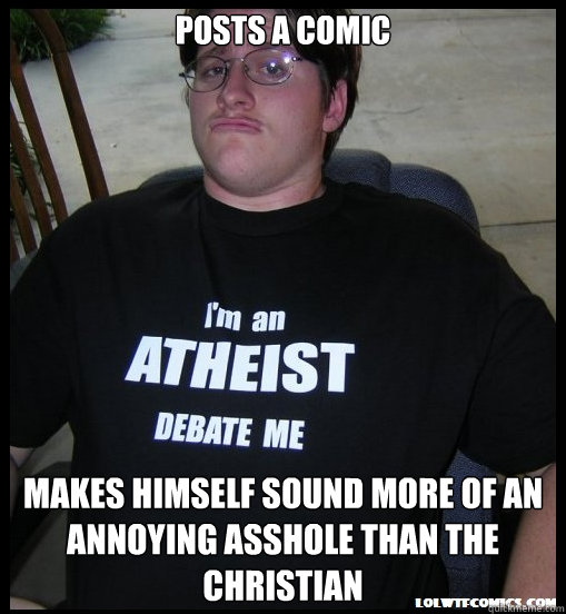 Posts a comic Makes himself sound more of an annoying asshole than the Christian  Scumbag Atheist