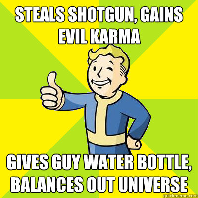 steals shotgun, gains evil karma gives guy water bottle, balances out universe   Fallout new vegas