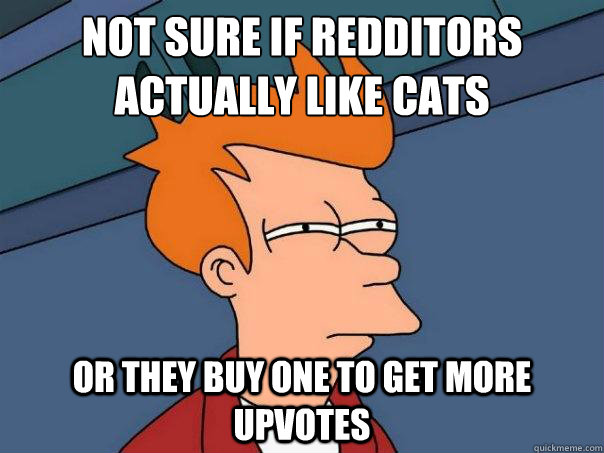 Not sure if redditors actually like cats Or they buy one to get more upvotes  Futurama Fry