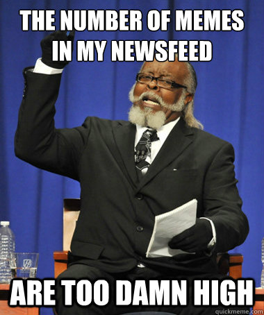 The number of memes in my newsfeed  are too damn high  The Rent Is Too Damn High