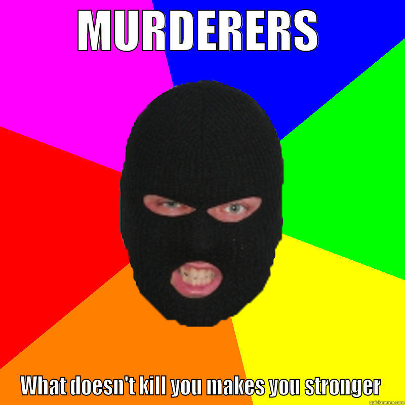 criminal murderer idiom - MURDERERS WHAT DOESN'T KILL YOU MAKES YOU STRONGER Misc