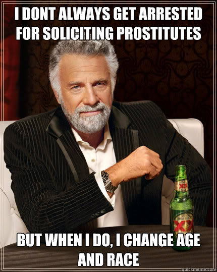 i dont always get arrested for soliciting prostitutes but when i do, i change age and race  Dos Equis man