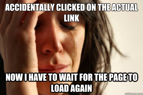 Accidentally Clicked On The Actual link Now i have to wait for the page to load again   First World Problems