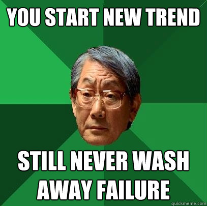 You start new trend still never wash away failure   High Expectations Asian Father