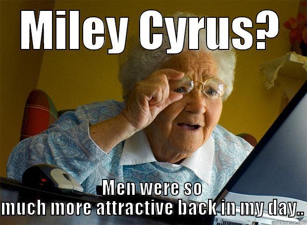 MILEY CYRUS? MEN WERE SO MUCH MORE ATTRACTIVE BACK IN MY DAY.. Grandma finds the Internet