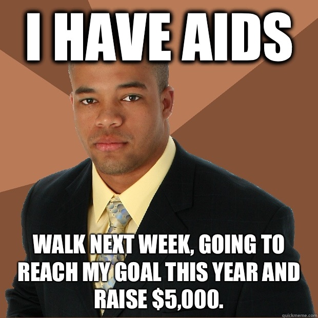 I have aids Walk next week, going to reach my goal this year and raise $5,000.  Successful Black Man