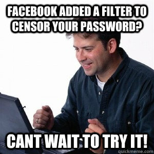 Facebook added a filter to censor your password? cant wait to try it!  Lonely Computer Guy