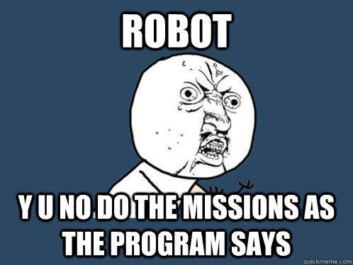 Robot y u no do the missions as the program says - Robot y u no do the missions as the program says  Y U No