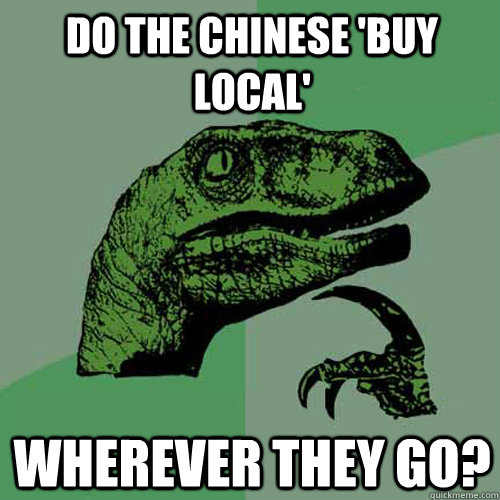 Do the chinese 'buy local' wherever they go?  Philosoraptor