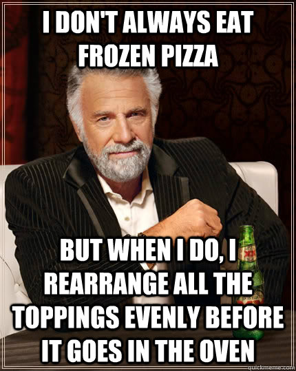 I don't always eat frozen pizza but when i do, i rearrange all the toppings evenly before it goes in the oven  The Most Interesting Man In The World