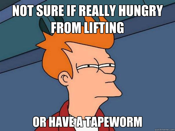 Not sure if really hungry from lifting or have a tapeworm  Futurama Fry