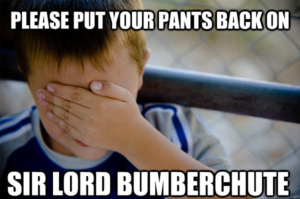 Please put your pants back on Sir Lord Bumberchute  Confession kid