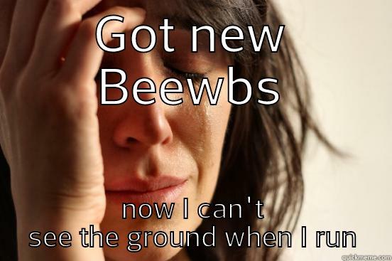 GOT NEW BEEWBS NOW I CAN'T SEE THE GROUND WHEN I RUN First World Problems