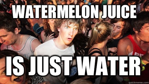 Watermelon juice Is just water   Sudden Clarity Clarence