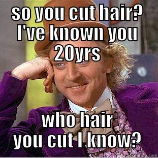 SO YOU CUT HAIR? I'VE KNOWN YOU 20YRS WHO HAIR YOU CUT I KNOW? Creepy Wonka