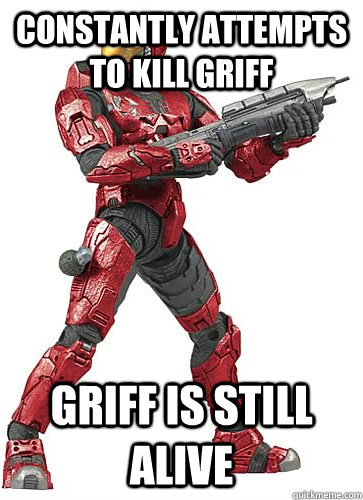 constantly attempts to kill griff Griff is still alive  Sucky Halo Spartan