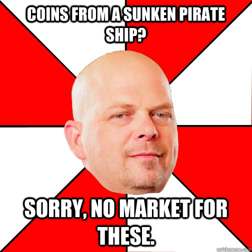 Coins from a Sunken Pirate ship? Sorry, no market for these.  Pawn Star