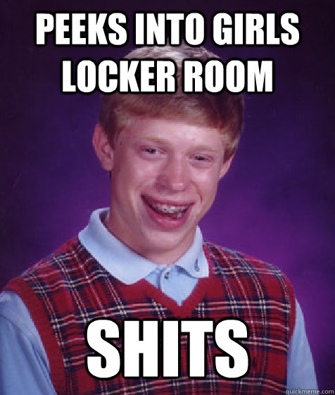 peeks into girls locker room shits  Bad Luck Brian