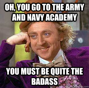 Oh, You Go to the Army and navy academy You must be quite the badass  Condescending Wonka