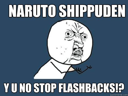 NARUTO SHIPPUDEN Y U NO STOP FLASHBACKS!?  Y U No