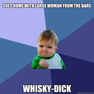 goes home with large woman from the bars whisky-dick - goes home with large woman from the bars whisky-dick  Success Kid