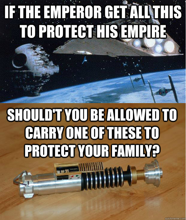 If the Emperor get all this to protect his empire Should't you be allowed to carry one of these to protect your family? - If the Emperor get all this to protect his empire Should't you be allowed to carry one of these to protect your family?  Misc