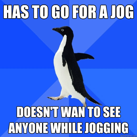 Has to go for a jog Doesn't wan to see anyone while jogging - Has to go for a jog Doesn't wan to see anyone while jogging  Socially Awkward Penguin